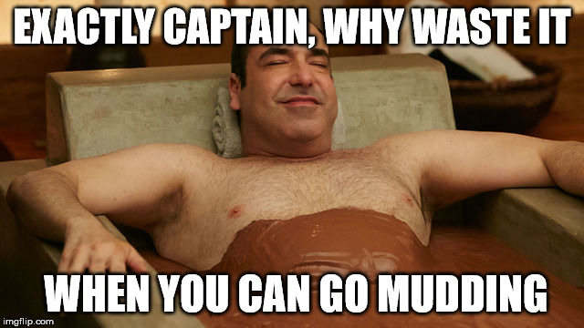 EXACTLY CAPTAIN, WHY WASTE IT WHEN YOU CAN GO MUDDING | made w/ Imgflip meme maker