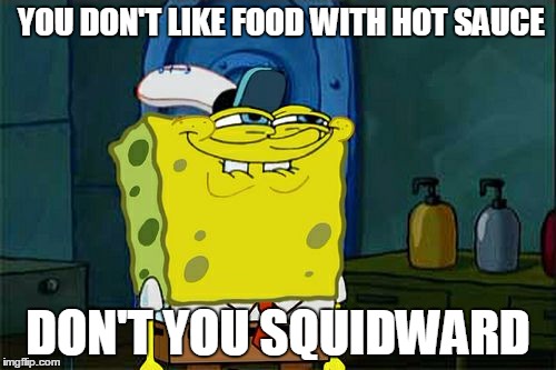 Don't You Squidward | YOU DON'T LIKE FOOD WITH HOT SAUCE; DON'T YOU SQUIDWARD | image tagged in memes,dont you squidward | made w/ Imgflip meme maker
