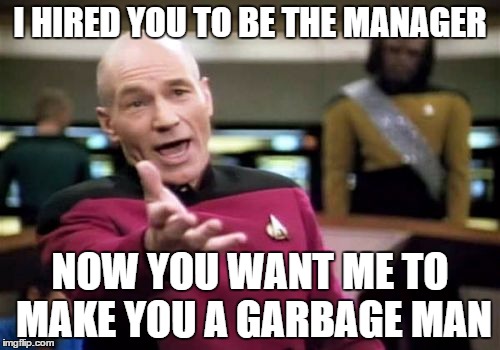 Picard Wtf Meme | I HIRED YOU TO BE THE MANAGER; NOW YOU WANT ME TO MAKE YOU A GARBAGE MAN | image tagged in memes,picard wtf | made w/ Imgflip meme maker