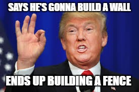 Trump logic | SAYS HE'S GONNA BUILD A WALL; ENDS UP BUILDING A FENCE | image tagged in trump wall,wall,donald trump,donald trump logic | made w/ Imgflip meme maker