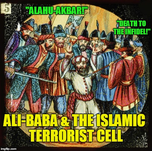 Modern Fairy Tales : Ali Baba | "ALAHU-AKBAR!"; "DEATH TO THE INFIDEL!"; ALI-BABA & THE ISLAMIC TERRORIST CELL | image tagged in modern fairy tales,ali baba | made w/ Imgflip meme maker