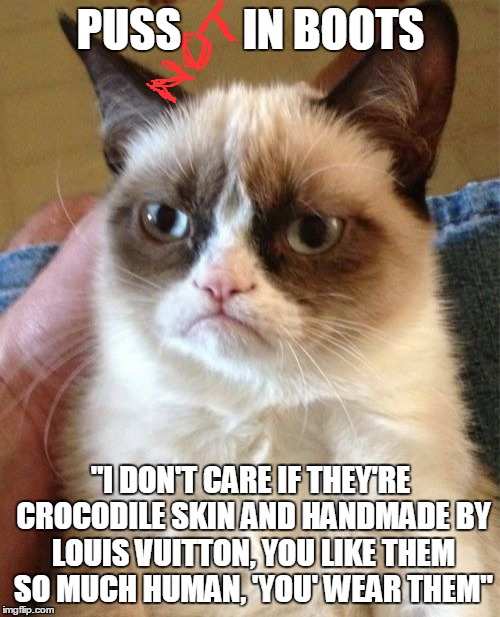 Modern Fairy Tales : Puss In Boots | PUSS       IN BOOTS; "I DON'T CARE IF THEY'RE CROCODILE SKIN AND HANDMADE BY LOUIS VUITTON, YOU LIKE THEM SO MUCH HUMAN, 'YOU' WEAR THEM" | image tagged in memes,grumpy cat,modern fairy tales,puss in boots | made w/ Imgflip meme maker