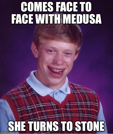 Bad Luck Brian Meme | COMES FACE TO FACE WITH MEDUSA SHE TURNS TO STONE | image tagged in memes,bad luck brian | made w/ Imgflip meme maker