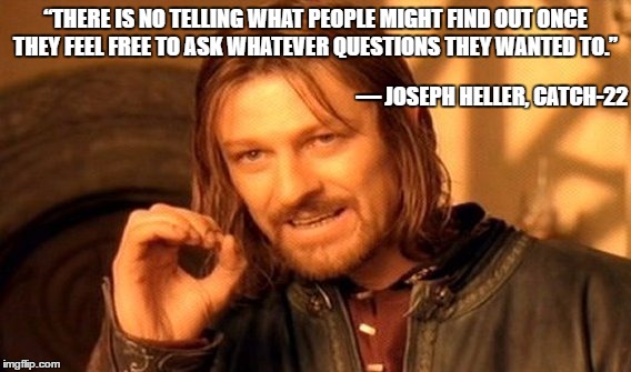 One Does Not Simply | “THERE IS NO TELLING WHAT PEOPLE MIGHT FIND OUT ONCE THEY FEEL FREE TO ASK WHATEVER QUESTIONS THEY WANTED TO.”; ― JOSEPH HELLER, CATCH-22 | image tagged in memes,one does not simply | made w/ Imgflip meme maker