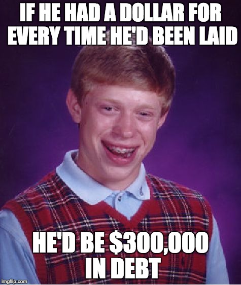 Bad Luck Brian Meme | IF HE HAD A DOLLAR FOR EVERY TIME HE'D BEEN LAID HE'D BE $300,000 IN DEBT | image tagged in memes,bad luck brian | made w/ Imgflip meme maker