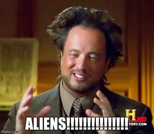 Ancient Aliens Meme | ALIENS!!!!!!!!!!!!!!! | image tagged in memes,ancient aliens | made w/ Imgflip meme maker