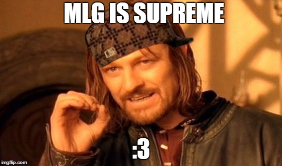 One Does Not Simply | MLG IS SUPREME; :3 | image tagged in memes,one does not simply,scumbag | made w/ Imgflip meme maker