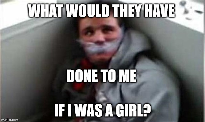 WHAT WOULD THEY HAVE; DONE TO ME; IF I WAS A GIRL? | image tagged in chicago,sick,intolerance | made w/ Imgflip meme maker