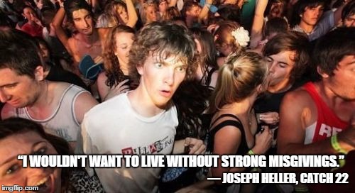 Sudden Clarity Clarence Meme | “I WOULDN'T WANT TO LIVE WITHOUT STRONG MISGIVINGS.”; ― JOSEPH HELLER, CATCH 22 | image tagged in memes,sudden clarity clarence | made w/ Imgflip meme maker
