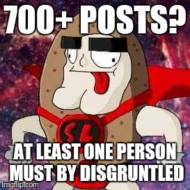 700+ POSTS? AT LEAST ONE PERSON MUST BY DISGRUNTLED | made w/ Imgflip meme maker