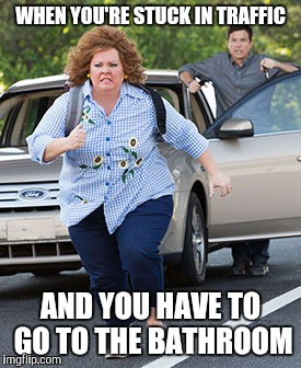 Melissa McCarthy running  | WHEN YOU'RE STUCK IN TRAFFIC; AND YOU HAVE TO GO TO THE BATHROOM | image tagged in melissa mccarthy running | made w/ Imgflip meme maker