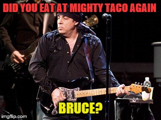 DID YOU EAT AT MIGHTY TACO AGAIN BRUCE? | made w/ Imgflip meme maker