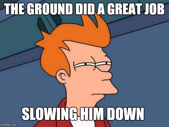 Futurama Fry Meme | THE GROUND DID A GREAT JOB SLOWING HIM DOWN | image tagged in memes,futurama fry | made w/ Imgflip meme maker