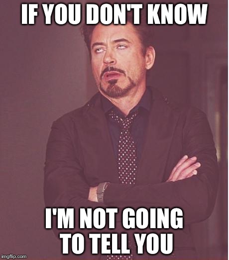 Face You Make Robert Downey Jr Meme | IF YOU DON'T KNOW I'M NOT GOING TO TELL YOU | image tagged in memes,face you make robert downey jr | made w/ Imgflip meme maker