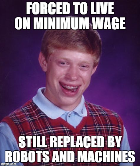 Bad Luck Brian Meme | FORCED TO LIVE ON MINIMUM WAGE; STILL REPLACED BY ROBOTS AND MACHINES | image tagged in memes,bad luck brian | made w/ Imgflip meme maker