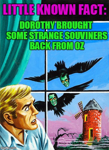 LITTLE KNOWN FACT:; DOROTHY BROUGHT SOME STRANGE SOUVINERS BACK FROM OZ | image tagged in pulp art you can never escape oz | made w/ Imgflip meme maker