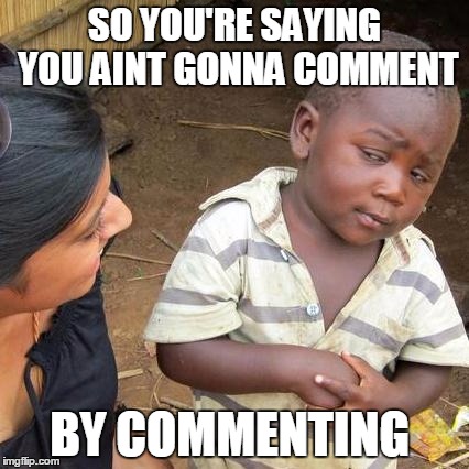 Third World Skeptical Kid Meme | SO YOU'RE SAYING YOU AINT GONNA COMMENT BY COMMENTING | image tagged in memes,third world skeptical kid,pie charts,raydog,bad pun dog,first world problems | made w/ Imgflip meme maker