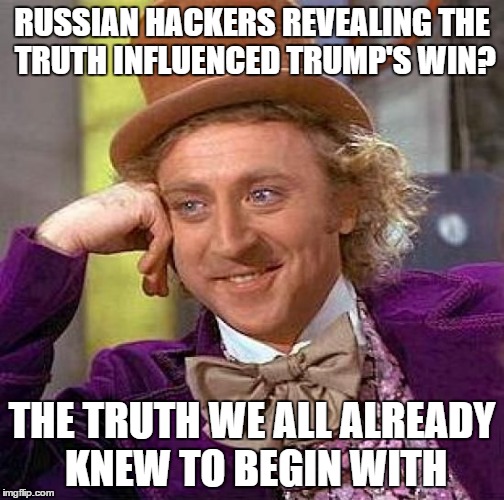 Creepy Condescending Wonka | RUSSIAN HACKERS REVEALING THE TRUTH INFLUENCED TRUMP'S WIN? THE TRUTH WE ALL ALREADY KNEW TO BEGIN WITH | image tagged in memes,creepy condescending wonka | made w/ Imgflip meme maker