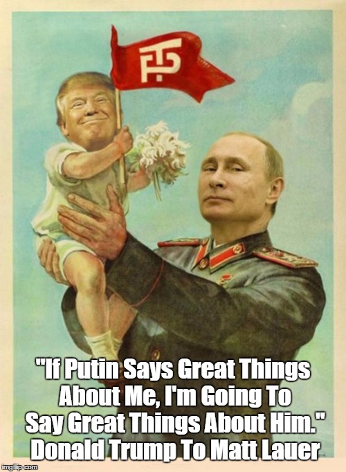 Trump Declares Willingess To Sell Soul In Exchange For Adulation | "If Putin Says Great Things About Me, I'm Going To Say Great Things About Him." Donald Trump To Matt Lauer | image tagged in trump putin,putin puppet master,trump brown nose,suckup,lickspittle,traitor | made w/ Imgflip meme maker