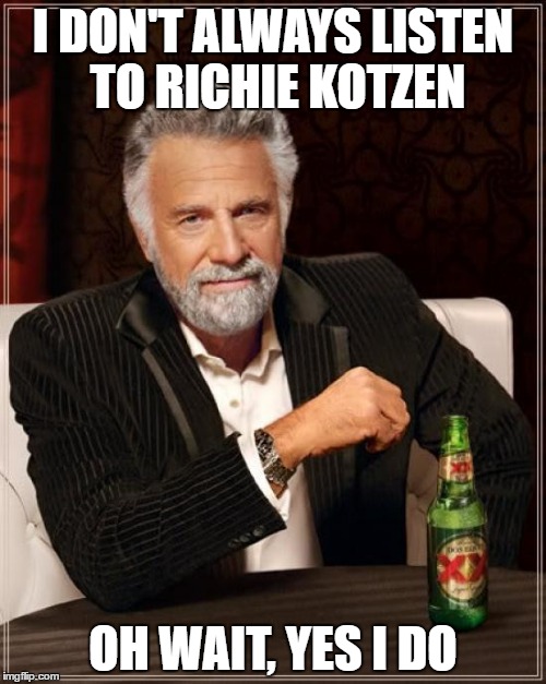 The Most Interesting Man In The World | I DON'T ALWAYS LISTEN TO RICHIE KOTZEN; OH WAIT, YES I DO | image tagged in memes,the most interesting man in the world | made w/ Imgflip meme maker