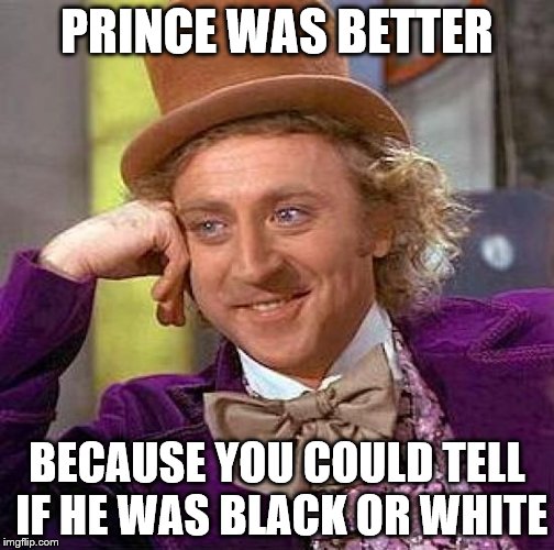 Creepy Condescending Wonka Meme | PRINCE WAS BETTER BECAUSE YOU COULD TELL IF HE WAS BLACK OR WHITE | image tagged in memes,creepy condescending wonka | made w/ Imgflip meme maker