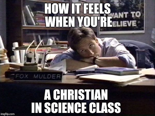  I want to believe | HOW IT FEELS WHEN YOU'RE; A CHRISTIAN IN SCIENCE CLASS | image tagged in mulder i want to believe | made w/ Imgflip meme maker