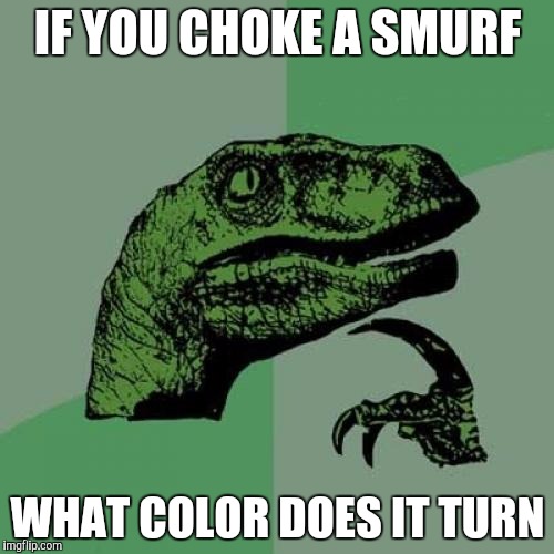 No title here, just little creatures | IF YOU CHOKE A SMURF; WHAT COLOR DOES IT TURN | image tagged in memes,philosoraptor | made w/ Imgflip meme maker