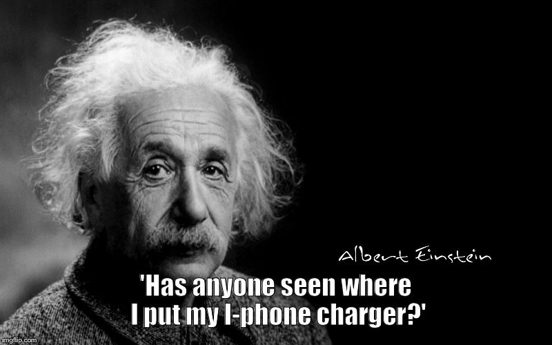 Einstein bogus Bullshit quote | 'Has anyone seen where I put my I-phone charger?' | image tagged in albert einstein | made w/ Imgflip meme maker