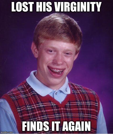 Bad Luck Brian | LOST HIS VIRGINITY; FINDS IT AGAIN | image tagged in memes,bad luck brian | made w/ Imgflip meme maker