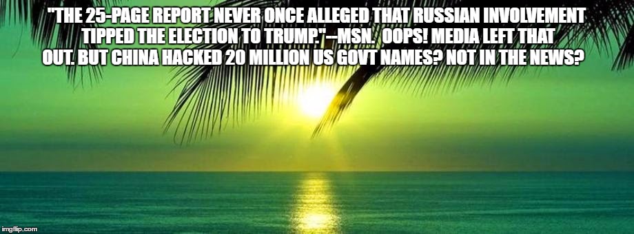 Media Drama Queens At It Again | "THE 25-PAGE REPORT NEVER ONCE ALLEGED THAT RUSSIAN INVOLVEMENT TIPPED THE ELECTION TO TRUMP."--MSN.  OOPS! MEDIA LEFT THAT OUT. BUT CHINA HACKED 20 MILLION US GOVT NAMES? NOT IN THE NEWS? | image tagged in donald trump | made w/ Imgflip meme maker
