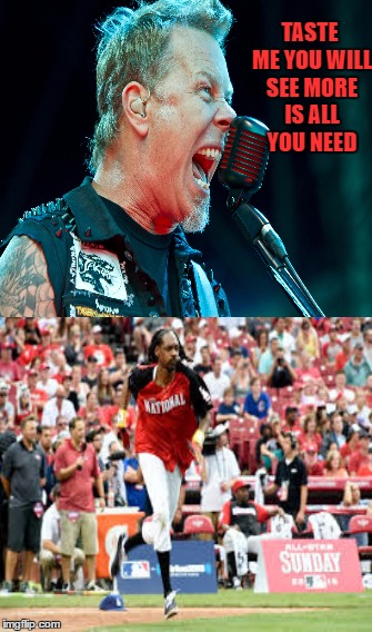 One Does Not Simply | TASTE ME YOU WILL SEE
MORE IS ALL YOU NEED | image tagged in memes,one does not simply,james hetfield,metallica,snoop dogg | made w/ Imgflip meme maker