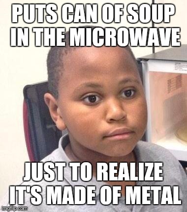 Minor Mistake Marvin Meme | PUTS CAN OF SOUP IN THE MICROWAVE; JUST TO REALIZE IT'S MADE OF METAL | image tagged in memes,minor mistake marvin | made w/ Imgflip meme maker