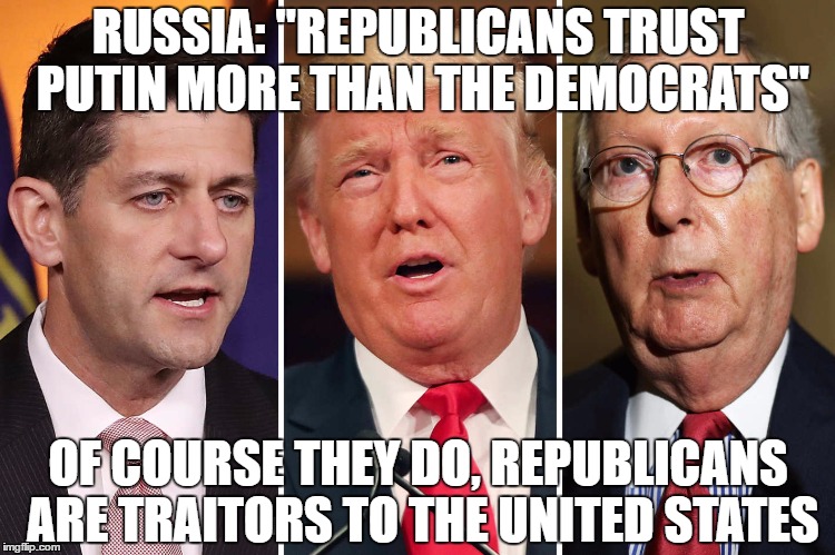 RUSSIA: "REPUBLICANS TRUST PUTIN MORE THAN THE DEMOCRATS"; OF COURSE THEY DO, REPUBLICANS ARE TRAITORS TO THE UNITED STATES | image tagged in traitors | made w/ Imgflip meme maker