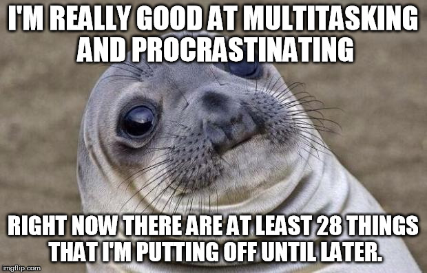 Awkward Moment Sealion | I'M REALLY GOOD AT MULTITASKING AND PROCRASTINATING; RIGHT NOW THERE ARE AT LEAST 28 THINGS THAT I'M PUTTING OFF UNTIL LATER. | image tagged in memes,awkward moment sealion | made w/ Imgflip meme maker