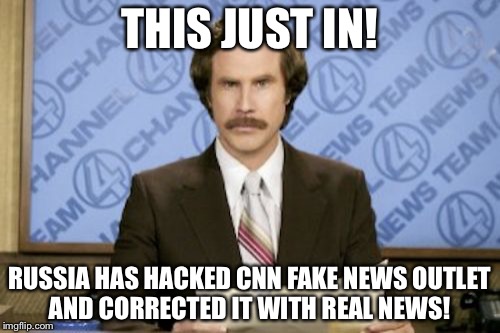 Ron Burgundy Meme | THIS JUST IN! RUSSIA HAS HACKED CNN FAKE NEWS OUTLET AND CORRECTED IT WITH REAL NEWS! | image tagged in memes,ron burgundy | made w/ Imgflip meme maker