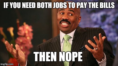 Steve Harvey Meme | IF YOU NEED BOTH JOBS TO PAY THE BILLS THEN NOPE | image tagged in memes,steve harvey | made w/ Imgflip meme maker