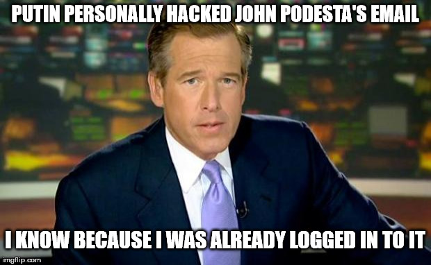 They Call Me Mr History | PUTIN PERSONALLY HACKED JOHN PODESTA'S EMAIL; I KNOW BECAUSE I WAS ALREADY LOGGED IN TO IT | image tagged in memes,brian williams was there,dnc e-mails | made w/ Imgflip meme maker