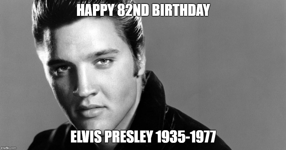 The King lives on | HAPPY 82ND BIRTHDAY; ELVIS PRESLEY 1935-1977 | image tagged in elvis presley | made w/ Imgflip meme maker