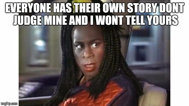 shanaynay | EVERYONE HAS THEIR OWN STORY DONT JUDGE MINE AND I WONT TELL YOURS | image tagged in shanaynay | made w/ Imgflip meme maker
