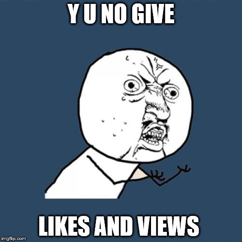 Y U No Meme | Y U NO GIVE; LIKES AND VIEWS | image tagged in memes,y u no | made w/ Imgflip meme maker