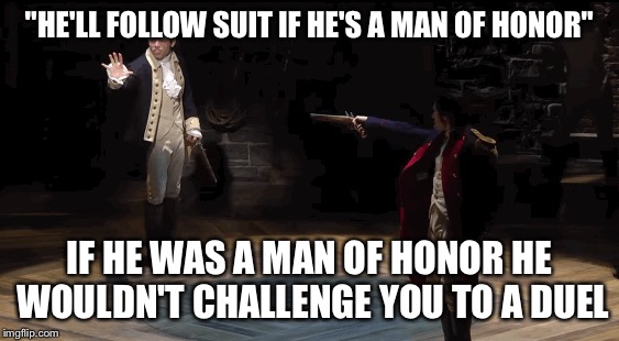 "HE'LL FOLLOW SUIT IF HE'S A MAN OF HONOR"; IF HE WAS A MAN OF HONOR HE WOULDN'T CHALLENGE YOU TO A DUEL | made w/ Imgflip meme maker