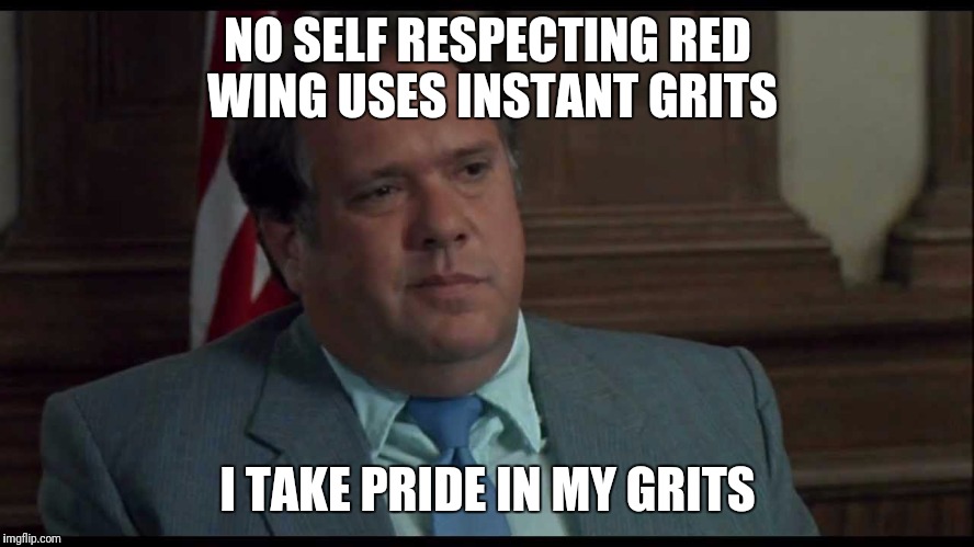 NO SELF RESPECTING RED WING USES INSTANT GRITS; I TAKE PRIDE IN MY GRITS | made w/ Imgflip meme maker