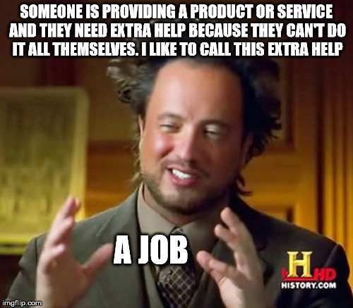 Ancient Aliens Meme | SOMEONE IS PROVIDING A PRODUCT OR SERVICE AND THEY NEED EXTRA HELP BECAUSE THEY CAN'T DO IT ALL THEMSELVES. I LIKE TO CALL THIS EXTRA HELP A | image tagged in memes,ancient aliens | made w/ Imgflip meme maker