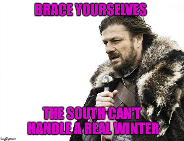 Brace Yourselves X is Coming | BRACE YOURSELVES; THE SOUTH CAN'T HANDLE A REAL WINTER | image tagged in memes,brace yourselves x is coming | made w/ Imgflip meme maker