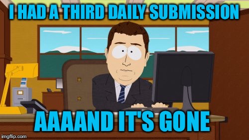 Aaaaand Its Gone Meme | I HAD A THIRD DAILY SUBMISSION; AAAAND IT'S GONE | image tagged in memes,aaaaand its gone | made w/ Imgflip meme maker