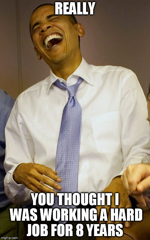 Obama thinks it's funny | REALLY; YOU THOUGHT I WAS WORKING A HARD JOB FOR 8 YEARS | image tagged in obama thinks it's funny | made w/ Imgflip meme maker