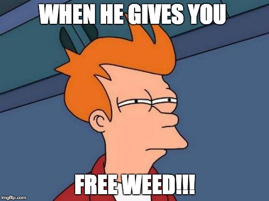 Futurama Fry | WHEN HE GIVES YOU; FREE WEED!!! | image tagged in memes,futurama fry | made w/ Imgflip meme maker