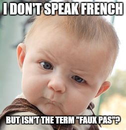 Skeptical Baby Meme | I DON'T SPEAK FRENCH BUT ISN'T THE TERM "FAUX PAS"? | image tagged in memes,skeptical baby | made w/ Imgflip meme maker