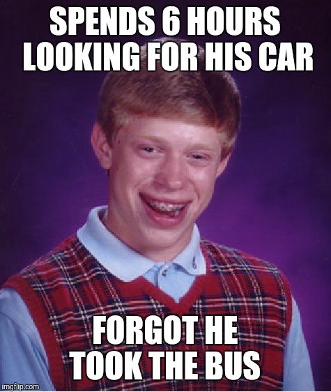 Bad Luck Brian Meme | SPENDS 6 HOURS LOOKING FOR HIS CAR FORGOT HE TOOK THE BUS | image tagged in memes,bad luck brian | made w/ Imgflip meme maker