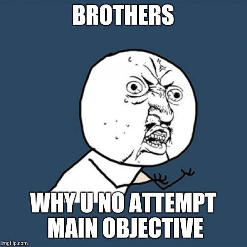 Y U No | BROTHERS; WHY U NO ATTEMPT MAIN OBJECTIVE | image tagged in memes,y u no,brink | made w/ Imgflip meme maker